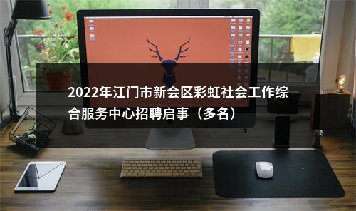 2022年江门市新会区彩虹社会工作综合服务中心招聘启事（多名） 图片