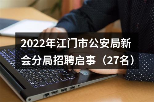 2022年江门市公安局新会分局招聘启事（27名） 图片