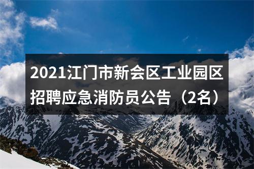 2021江门市新会区工业园区招聘应急消防员公告（2名） 图片