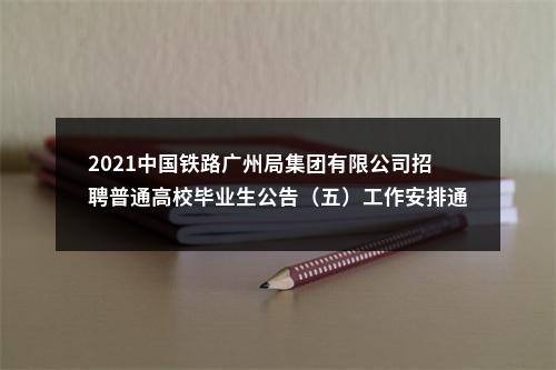 2021中国铁路广州局集团有限公司招聘普通高校毕业生公告（五）工作安排通知 图片