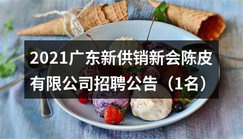 2021广东新供销新会陈皮有限公司招聘公告（1名） 图片