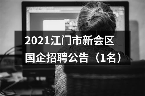 2021江门市新会区国企招聘公告（1名） 图片