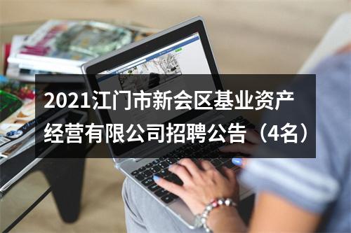 2021江门市新会区基业资产经营有限公司招聘公告（4名） 图片