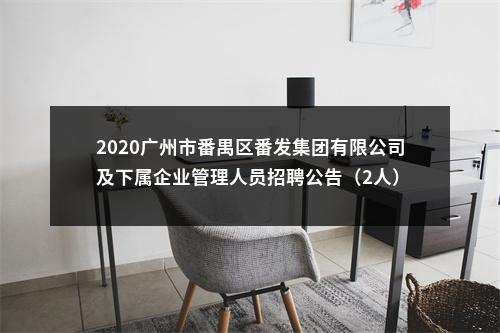 2020广州市番禺区番发集团有限公司及下属企业管理人员招聘公告（2人） 图片
